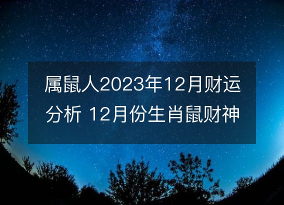 属鼠人2023年12月财运分析 12月份生肖鼠财神方位