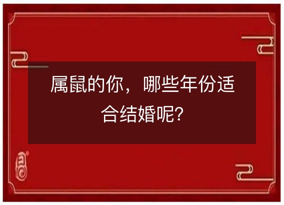 属鼠的你，哪些年份适合结婚呢？