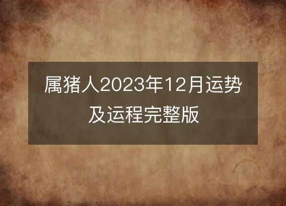 属猪人2023年12月运势及运程完整版