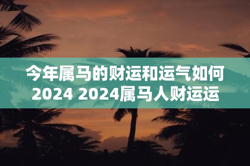 今年属马的财运和运气如何2024 2024属马人财运运势如何