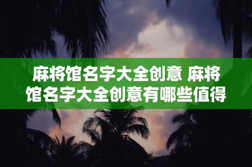 麻将馆名字大全创意 麻将馆名字大全创意有哪些值得借鉴的灵感