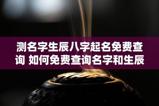 测名字生辰八字起名免费查询 如何免费查询名字和生辰八字起名