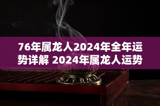 76年属龙人2024年全年运势详解 2024年属龙人运势如何