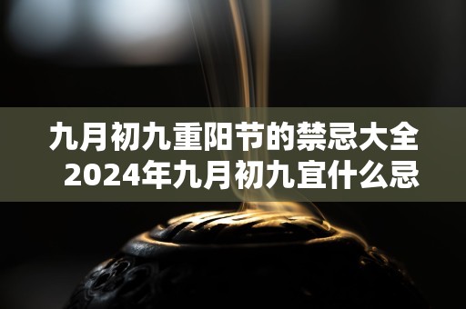 九月初九重阳节的禁忌大全  2024年九月初九宜什么忌什么