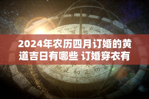 2024年农历四月订婚的黄道吉日有哪些 订婚穿衣有什么讲究