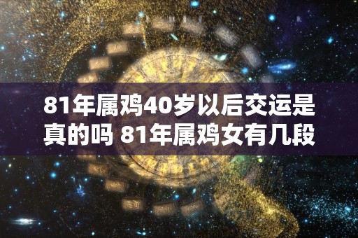 81年属鸡40岁以后交运是真的吗 81年属鸡女有几段婚姻