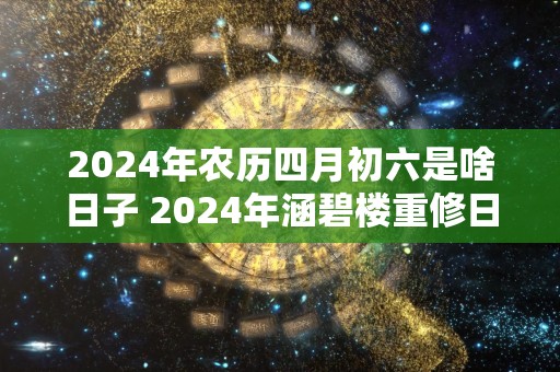 2024年农历四月初六是啥日子 2024年涵碧楼重修日是哪天