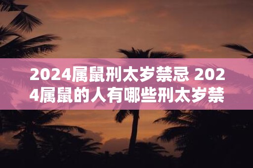 2024属鼠刑太岁禁忌 2024属鼠的人有哪些刑太岁禁忌