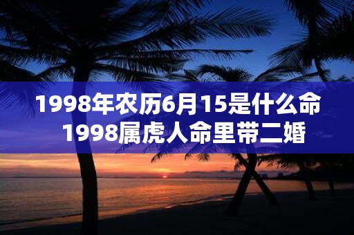 1998年农历6月15是什么命  1998属虎人命里带二婚