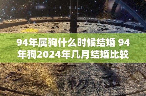 94年属狗什么时候结婚 94年狗2024年几月结婚比较好