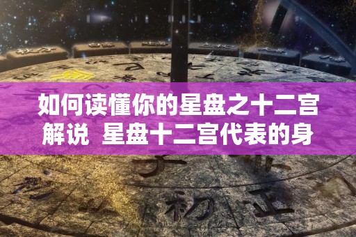 如何读懂你的星盘之十二宫解说  星盘十二宫代表的身体部位