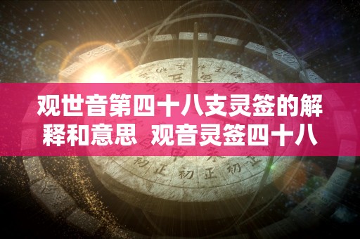 观世音第四十八支灵签的解释和意思  观音灵签四十八签详解