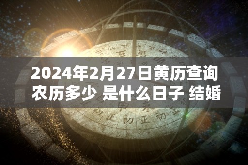 2024年2月27日黄历查询 农历多少 是什么日子 结婚吉时