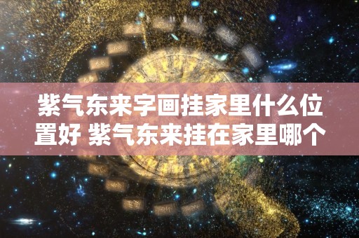 紫气东来字画挂家里什么位置好 紫气东来挂在家里哪个位置最好