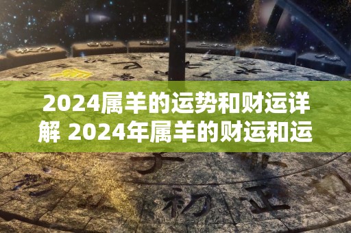 2024属羊的运势和财运详解 2024年属羊的财运和运势如何