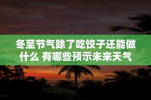 冬至节气除了吃饺子还能做什么 有哪些预示未来天气的谚语