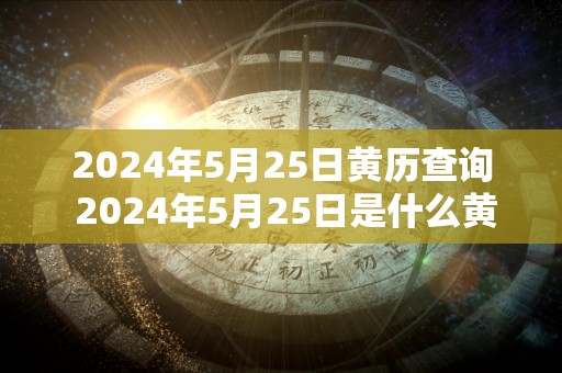 2024年5月25日黄历查询 2024年5月25日是什么黄历