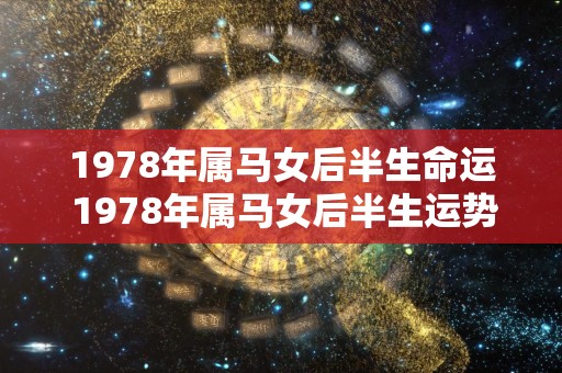 1978年属马女后半生命运 1978年属马女后半生运势如何