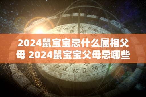 2024鼠宝宝忌什么属相父母 2024鼠宝宝父母忌哪些属相