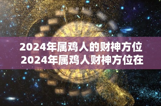 2024年属鸡人的财神方位 2024年属鸡人财神方位在哪