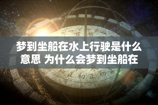 梦到坐船在水上行驶是什么意思 为什么会梦到坐船在水上行驶