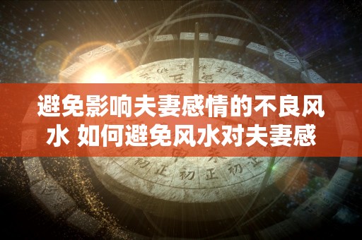 避免影响夫妻感情的不良风水 如何避免风水对夫妻感情的负面影响