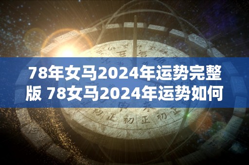 78年女马2024年运势完整版 78女马2024年运势如何