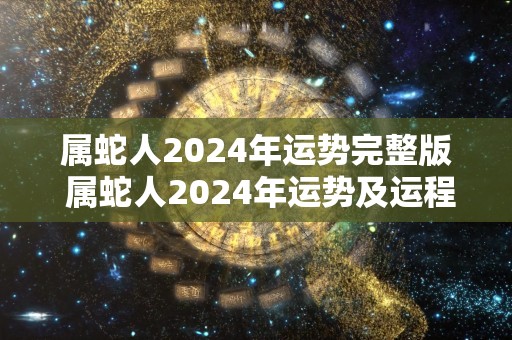 属蛇人2024年运势完整版 属蛇人2024年运势及运程详解