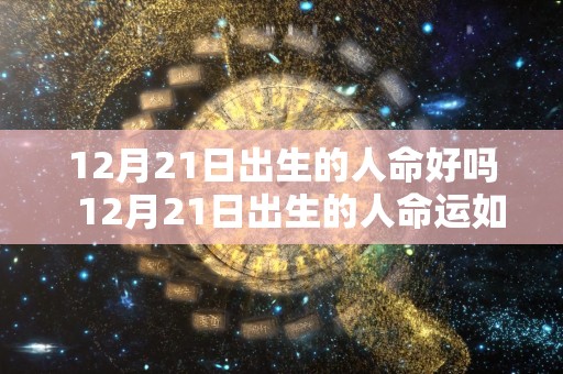 12月21日出生的人命好吗  12月21日出生的人命运如何