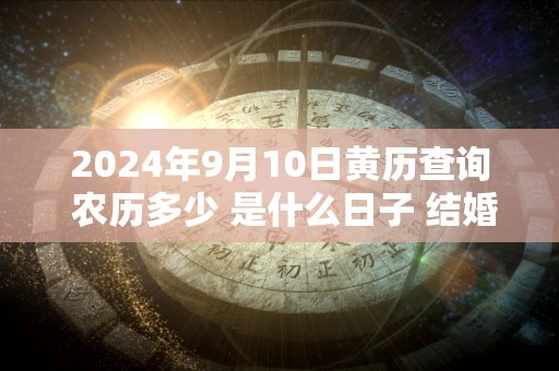 2024年9月10日黄历查询 农历多少 是什么日子 结婚吉时