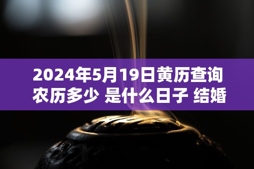 2024年5月19日黄历查询 农历多少 是什么日子 结婚吉时