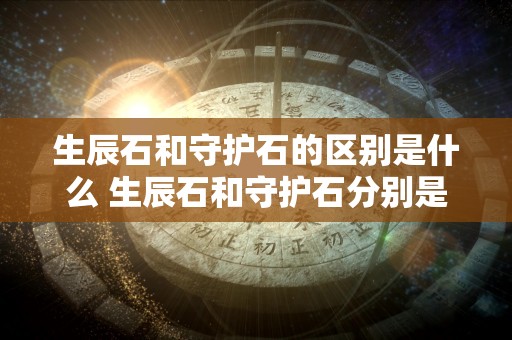 生辰石和守护石的区别是什么 生辰石和守护石分别是什么宝石