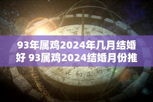 93年属鸡2024年几月结婚好 93属鸡2024结婚月份推荐