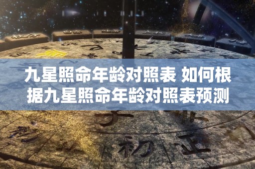 九星照命年龄对照表 如何根据九星照命年龄对照表预测未来命运