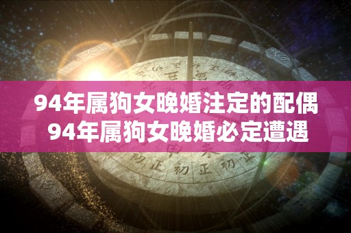 94年属狗女晚婚注定的配偶 94年属狗女晚婚必定遭遇何种配偶