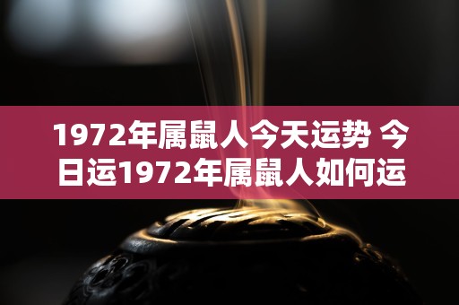 1972年属鼠人今天运势 今日运1972年属鼠人如何运势