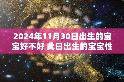 2024年11月30日出生的宝宝好不好 此日出生的宝宝性格