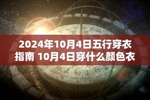 2024年10月4日五行穿衣指南 10月4日穿什么颜色衣服