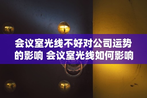 会议室光线不好对公司运势的影响 会议室光线如何影响公司运势