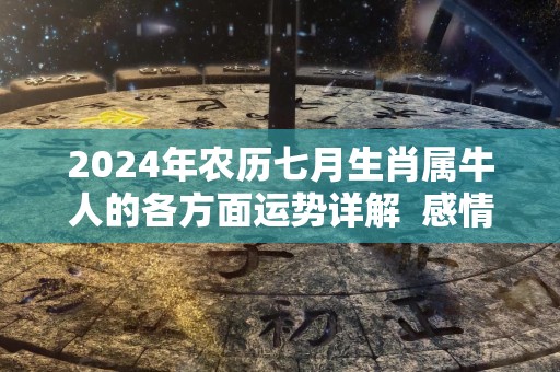 2024年农历七月生肖属牛人的各方面运势详解  感情财运解析