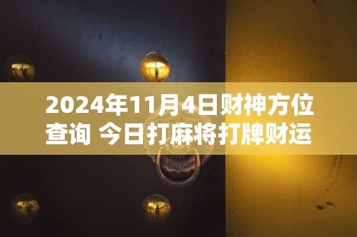 2024年11月4日财神方位查询 今日打麻将打牌财运方位