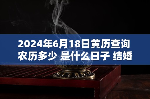 2024年6月18日黄历查询 农历多少 是什么日子 结婚吉时