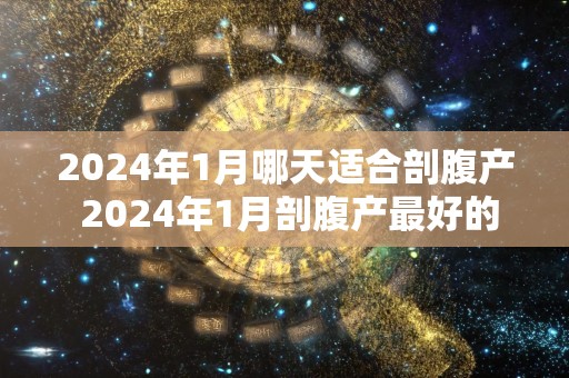 2024年1月哪天适合剖腹产 2024年1月剖腹产最好的日子