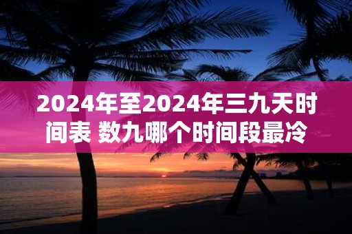 2024年至2024年三九天时间表 数九哪个时间段最冷