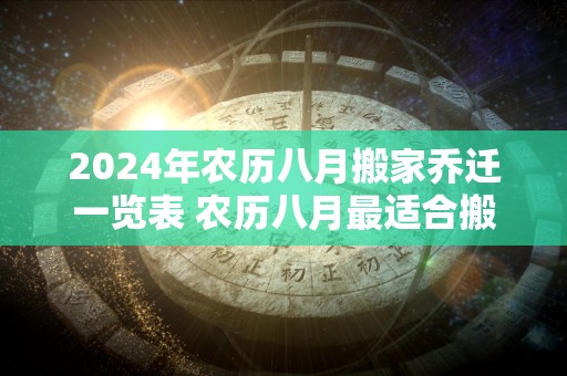 2024年农历八月搬家乔迁一览表 农历八月最适合搬家的日子