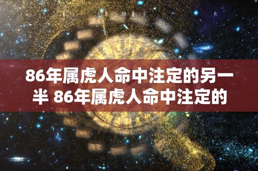 86年属虎人命中注定的另一半 86年属虎人命中注定的伴侣是谁