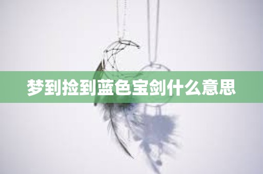 梦到捡到蓝色宝剑什么意思