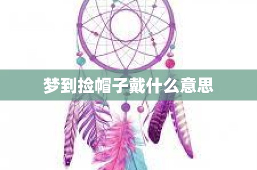 梦到捡帽子戴什么意思