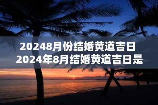 20248月份结婚黄道吉日 2024年8月结婚黄道吉日是哪天