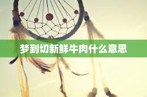 梦到切新鲜牛肉什么意思